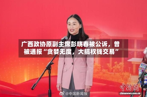 广西政协原副主席彭晓春被公诉，曾被通报“贪婪无度，大搞权钱交易”