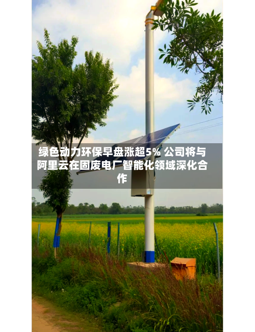 绿色动力环保早盘涨超5% 公司将与阿里云在固废电厂智能化领域深化合作