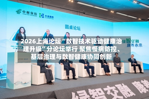 2026上海论坛“数智技术驱动健康治理升级”分论坛举行 聚焦慢病防控、基层治理与数智健康协同创新-第2张图片