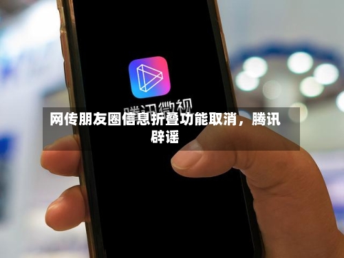 网传朋友圈信息折叠功能取消，腾讯辟谣-第2张图片