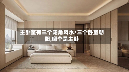 主卧室有三个阳角风水/三个卧室朝阳,哪个是主卧-第3张图片