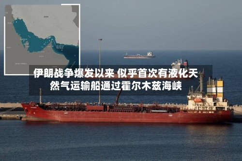 伊朗战争爆发以来 似乎首次有液化天然气运输船通过霍尔木兹海峡