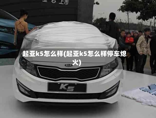起亚k5怎么样(起亚k5怎么样停车熄火)