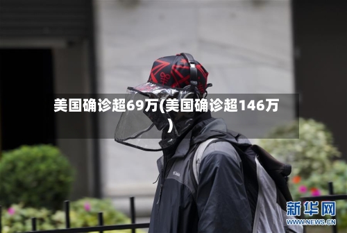 美国确诊超69万(美国确诊超146万)-第3张图片