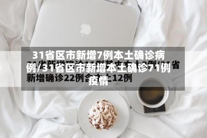 31省区市新增7例本土确诊病例/31省区市新增本土确诊71例疫情