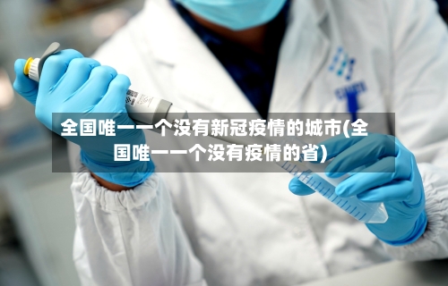 全国唯一一个没有新冠疫情的城市(全国唯一一个没有疫情的省)