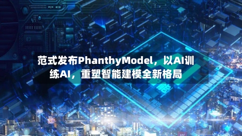 范式发布PhanthyModel，以AI训练AI，重塑智能建模全新格局