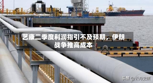 艺康二季度利润指引不及预期，伊朗战争推高成本