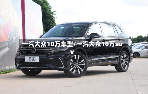 一汽大众10万车型/一汽大众10万suv
