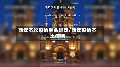 西安本轮疫情源头确定/西安疫情本土病例