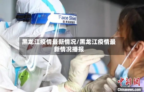 黑龙江疫情最新情况/黑龙江疫情最新情况播报-第2张图片