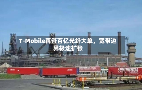 T-Mobile再签百亿光纤大单	，宽带边界极速扩张-第3张图片