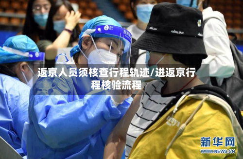 返京人员须核查行程轨迹/进返京行程核验流程