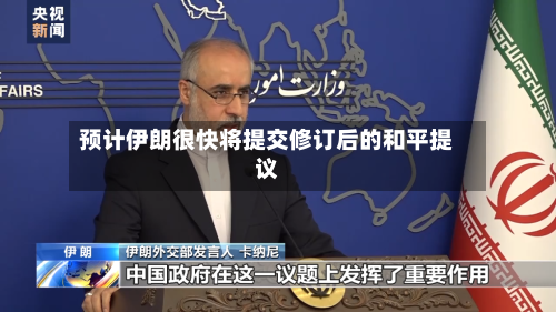 预计伊朗很快将提交修订后的和平提议-第2张图片