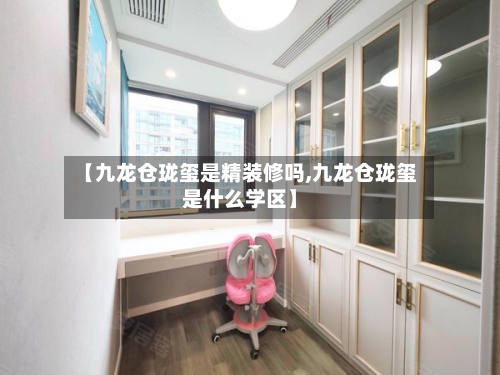 【九龙仓珑玺是精装修吗,九龙仓珑玺是什么学区】-第2张图片