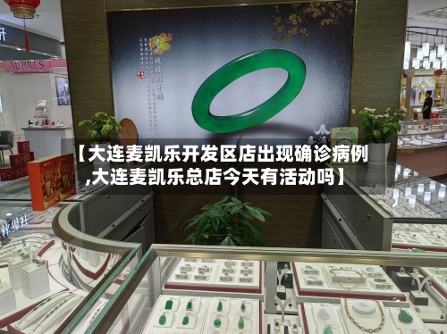 【大连麦凯乐开发区店出现确诊病例,大连麦凯乐总店今天有活动吗】