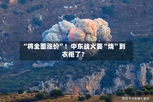 “将全面涨价”！中东战火要“烧”到衣柜了？