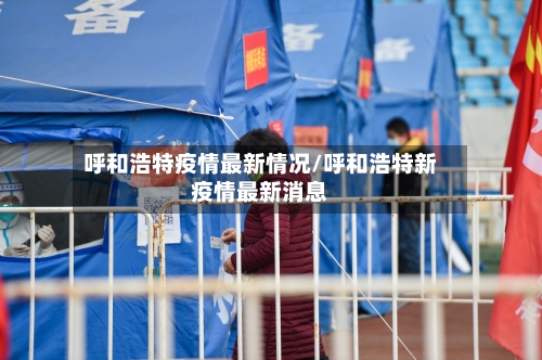 呼和浩特疫情最新情况/呼和浩特新疫情最新消息