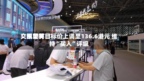 交银世界：凯莱英目标价上调至136.6港元 维持“买入”评级-第3张图片