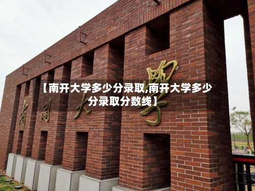 【南开大学多少分录取,南开大学多少分录取分数线】