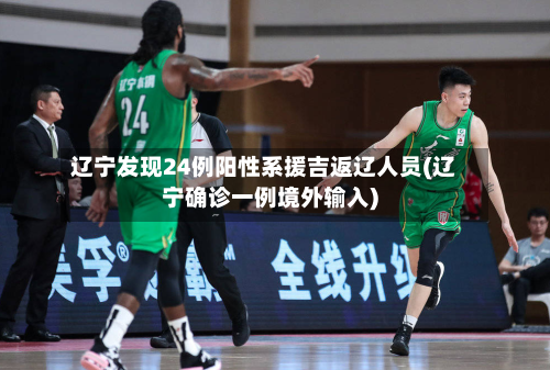 辽宁发现24例阳性系援吉返辽人员(辽宁确诊一例境外输入)-第3张图片