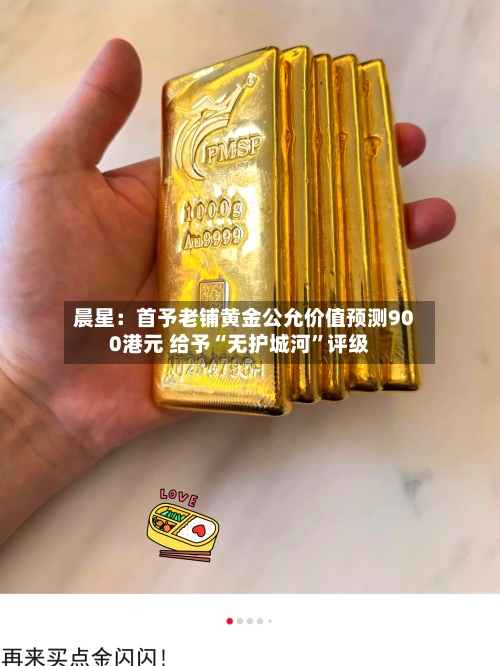 晨星：首予老铺黄金公允价值预测900港元 给予“无护城河”评级-第2张图片