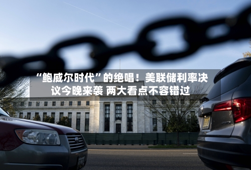 “鲍威尔时代”的绝唱！美联储利率决议今晚来袭 两大看点不容错过-第2张图片