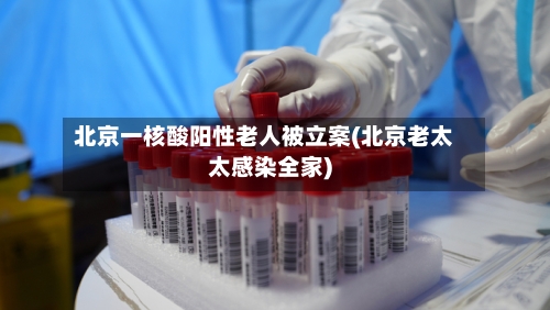 北京一核酸阳性老人被立案(北京老太太感染全家)