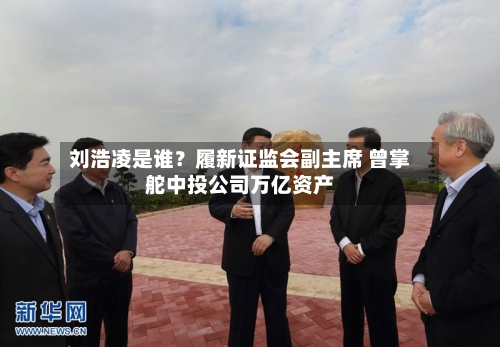 刘浩凌是谁？履新证监会副主席 曾掌舵中投公司万亿资产