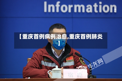 【重庆首例病例治愈,重庆首例肺炎】