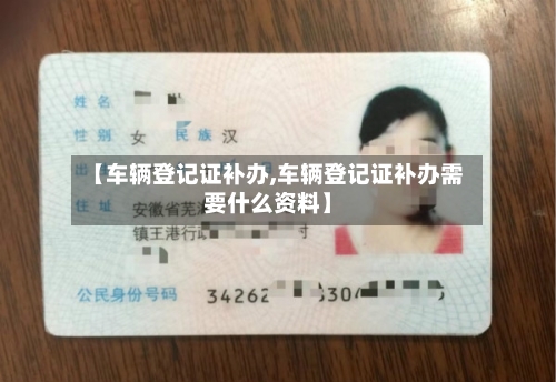 【车辆登记证补办,车辆登记证补办需要什么资料】-第3张图片