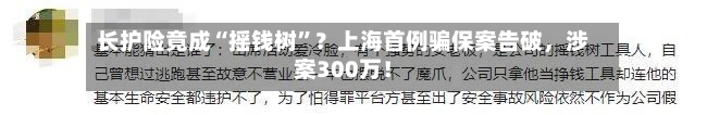 长护险竟成“摇钱树”？上海首例骗保案告破，涉案300万！