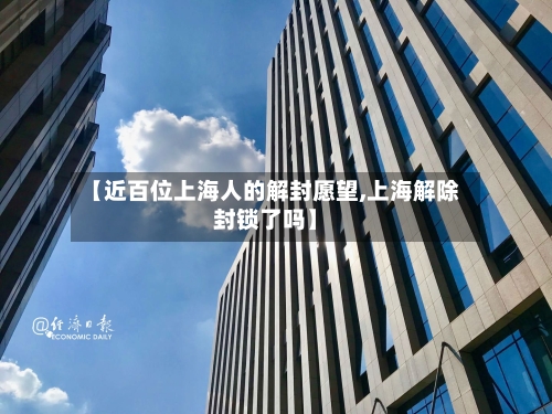 【近百位上海人的解封愿望,上海解除封锁了吗】-第2张图片