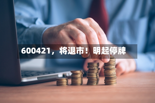 600421	，将退市！明起停牌-第2张图片