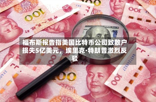 福布斯报告指美国比特币公司致散户损失5亿美元，埃里克·特朗普激烈反驳-第3张图片