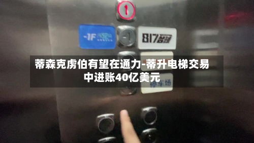 蒂森克虏伯有望在通力-蒂升电梯交易中进账40亿美元