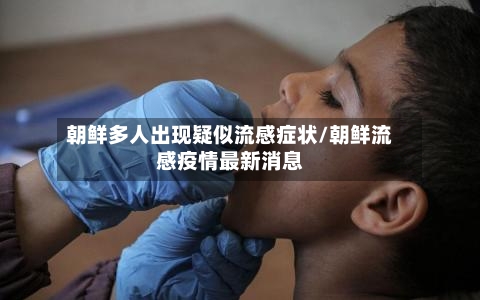 朝鲜多人出现疑似流感症状/朝鲜流感疫情最新消息-第2张图片