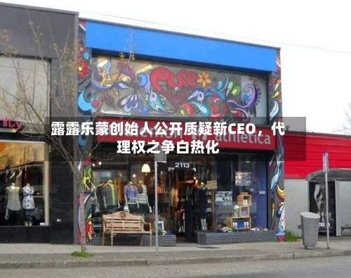 露露乐蒙创始人公开质疑新CEO，代理权之争白热化-第3张图片