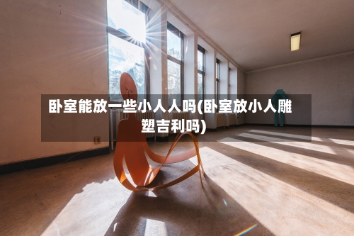 卧室能放一些小人人吗(卧室放小人雕塑吉利吗)-第3张图片