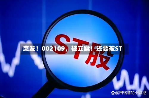突发！002109，被立案！还要被ST