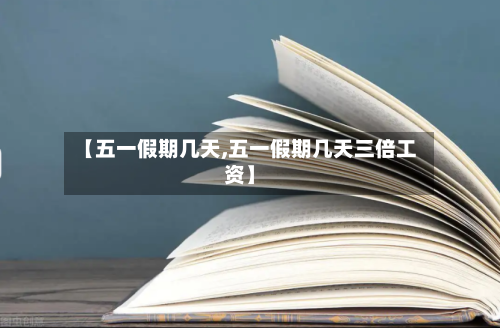 【五一假期几天,五一假期几天三倍工资】
