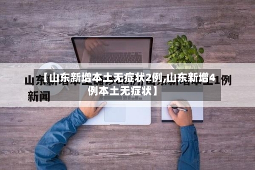【山东新增本土无症状2例,山东新增4例本土无症状】-第2张图片