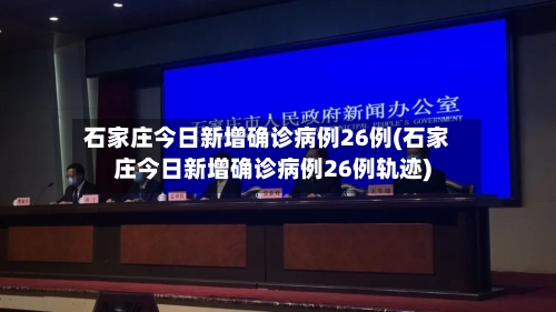 石家庄今日新增确诊病例26例(石家庄今日新增确诊病例26例轨迹)
