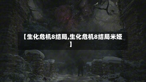 【生化危机8结局,生化危机8结局米娅】
