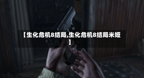 【生化危机8结局,生化危机8结局米娅】-第3张图片
