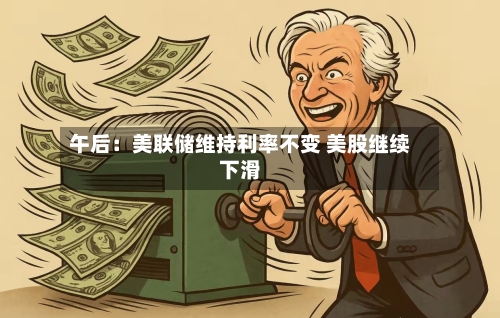 午后：美联储维持利率不变 美股继续下滑-第3张图片