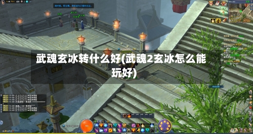 武魂玄冰转什么好(武魂2玄冰怎么能玩好)