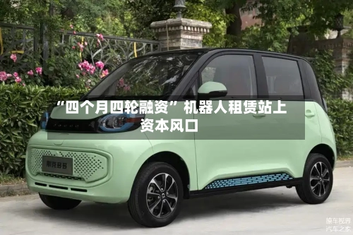 “四个月四轮融资” 机器人租赁站上资本风口-第2张图片