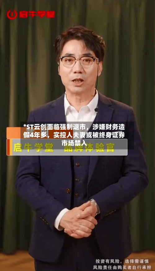 *ST云创面临强制退市，涉嫌财务造假4年多，实控人夫妻或被终身证券市场禁入