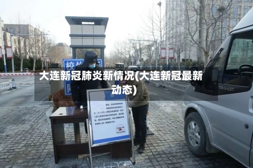 大连新冠肺炎新情况(大连新冠最新动态)